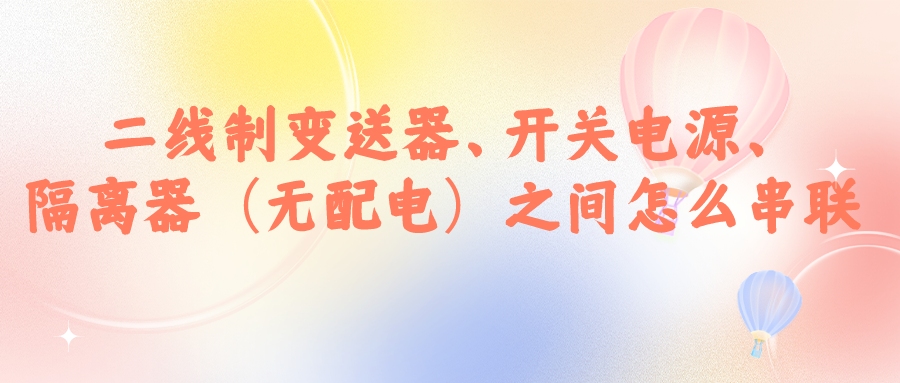 二線制變送器、開關(guān)電源、隔離器（無配電）之間怎么串...